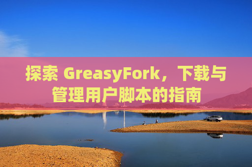 探索 GreasyFork，下载与管理用户脚本的指南