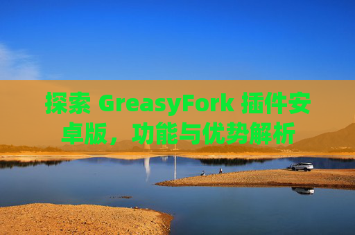 探索 GreasyFork 插件安卓版，功能与优势解析